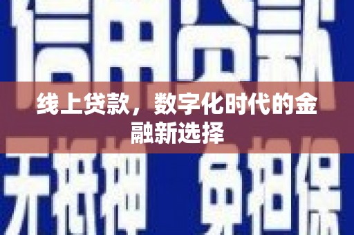 昌吉线上贷款，数字化时代的金融新选择
