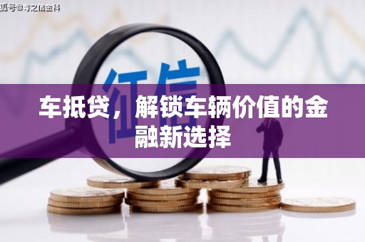 昌吉车抵贷，解锁车辆价值的金融新选择