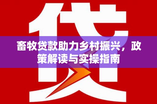 昌吉畜牧贷款助力乡村振兴，政策解读与实操指南