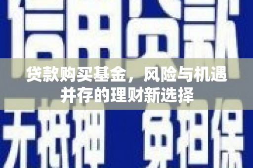 昌吉贷款购买基金，风险与机遇并存的理财新选择