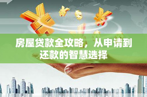 昌吉房屋贷款全攻略，从申请到还款的智慧选择