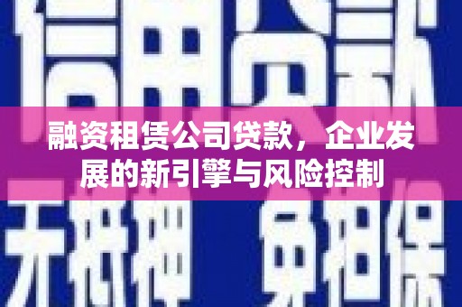 昌吉融资租赁公司贷款，企业发展的新引擎与风险控制