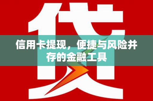 昌吉信用卡提现，便捷与风险并存的金融工具