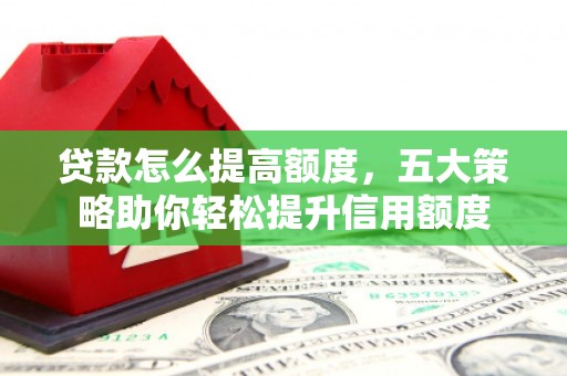 昌吉贷款怎么提高额度，五大策略助你轻松提升信用额度