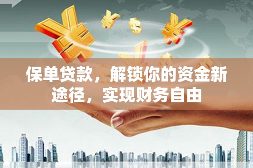 昌吉保单贷款，解锁你的资金新途径，实现财务自由