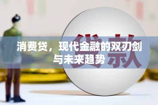 昌吉消费贷，现代金融的双刃剑与未来趋势