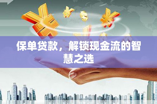 昌吉保单贷款，解锁现金流的智慧之选