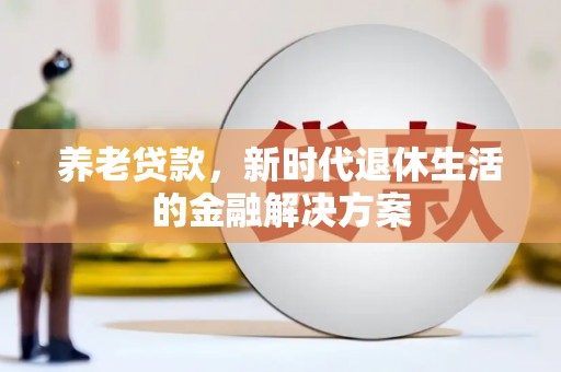 昌吉养老贷款，新时代退休生活的金融解决方案