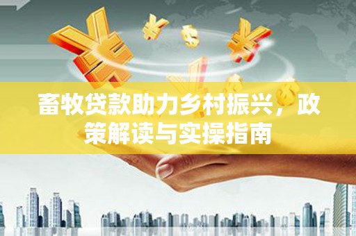 昌吉畜牧贷款助力乡村振兴，政策解读与实操指南
