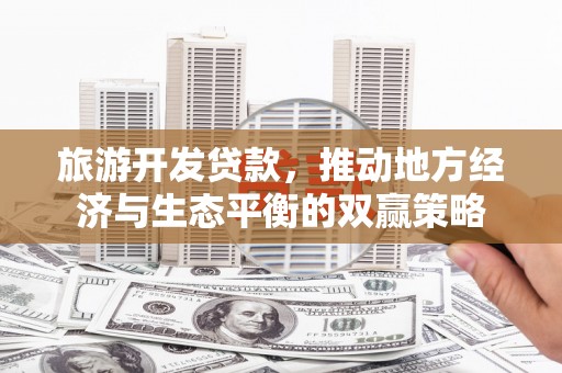 昌吉旅游开发贷款，推动地方经济与生态平衡的双赢策略