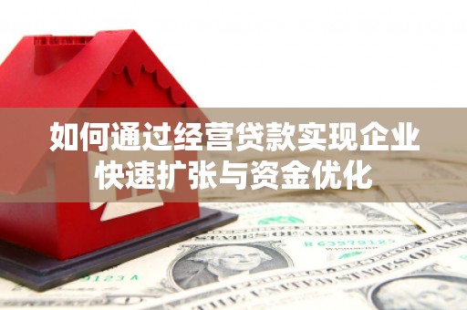 昌吉如何通过经营贷款实现企业快速扩张与资金优化