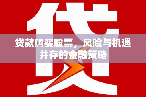 昌吉贷款购买股票，风险与机遇并存的金融策略