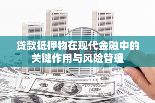 昌吉贷款抵押物在现代金融中的关键作用与风险管理