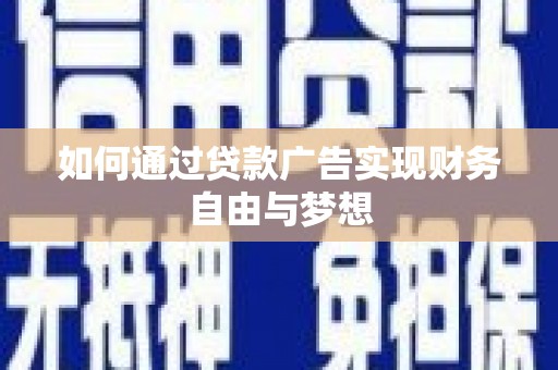 昌吉如何通过贷款广告实现财务自由与梦想