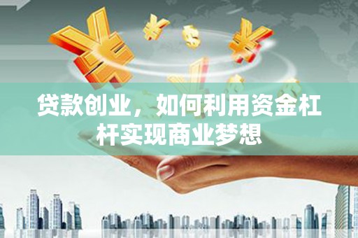 昌吉贷款创业，如何利用资金杠杆实现商业梦想