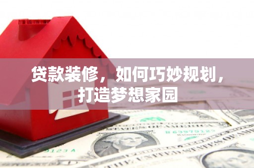 昌吉贷款装修，如何巧妙规划，打造梦想家园
