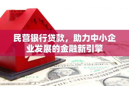 昌吉民营银行贷款，助力中小企业发展的金融新引擎