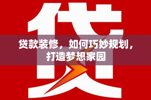 昌吉贷款装修，如何巧妙规划，打造梦想家园