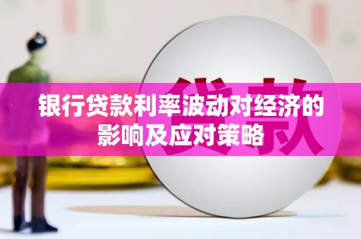 昌吉银行贷款利率波动对经济的影响及应对策略
