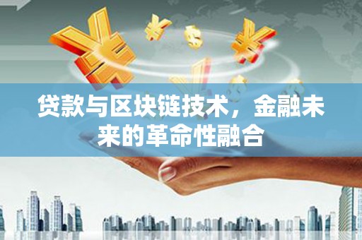 昌吉贷款与区块链技术，金融未来的革命性融合