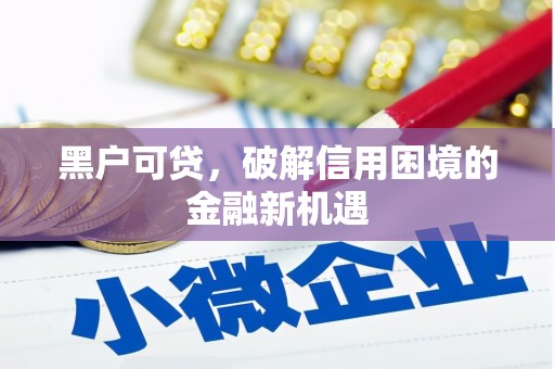 昌吉黑户可贷，破解信用困境的金融新机遇