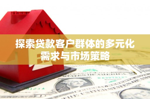 昌吉探索贷款客户群体的多元化需求与市场策略
