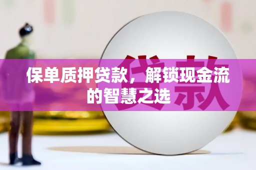 昌吉保单质押贷款，解锁现金流的智慧之选