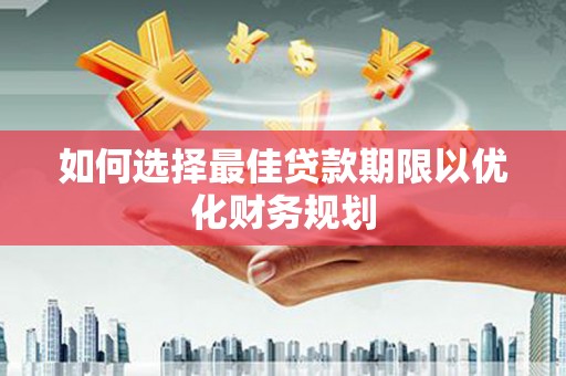 昌吉如何选择最佳贷款期限以优化财务规划