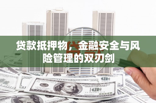 昌吉贷款抵押物，金融安全与风险管理的双刃剑