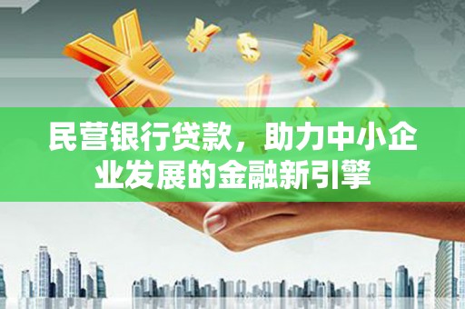 昌吉民营银行贷款，助力中小企业发展的金融新引擎
