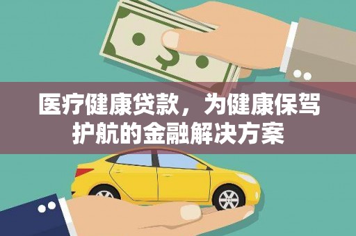 昌吉医疗健康贷款，为健康保驾护航的金融解决方案