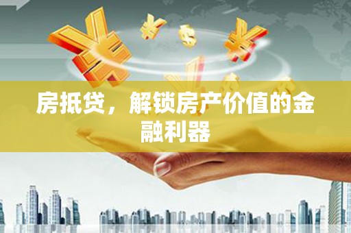 昌吉房抵贷，解锁房产价值的金融利器