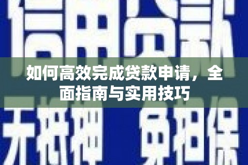 昌吉如何高效完成贷款申请，全面指南与实用技巧