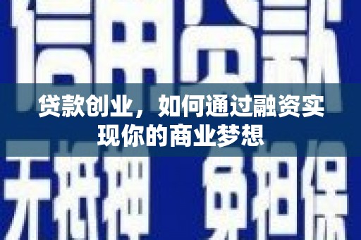 昌吉贷款创业，如何通过融资实现你的商业梦想