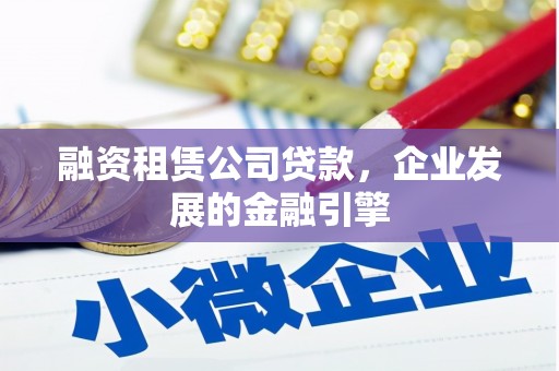 昌吉融资租赁公司贷款，企业发展的金融引擎