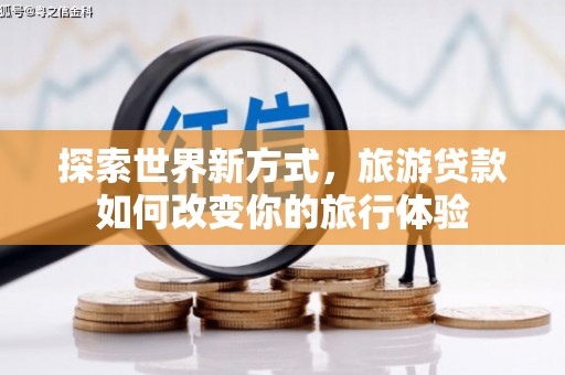 昌吉探索世界新方式，旅游贷款如何改变你的旅行体验