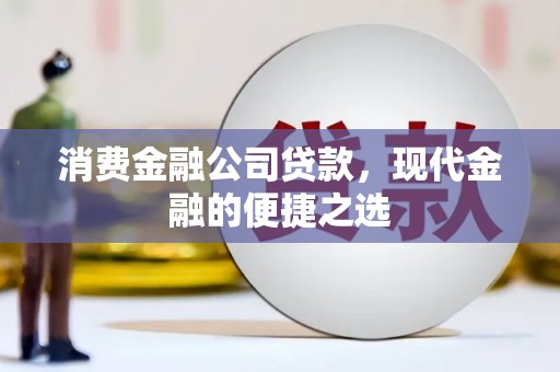 昌吉消费金融公司贷款，现代金融的便捷之选