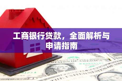 昌吉工商银行贷款，全面解析与申请指南