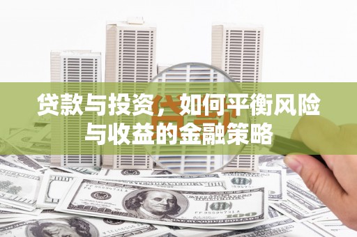 昌吉贷款与投资，如何平衡风险与收益的金融策略
